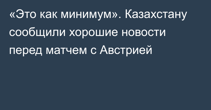 «Это как минимум». Казахстану сообщили хорошие новости перед матчем с Австрией