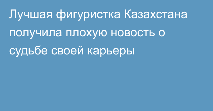 Лучшая фигуристка Казахстана получила плохую новость о судьбе своей карьеры