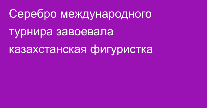 Серебро международного турнира завоевала казахстанская фигуристка