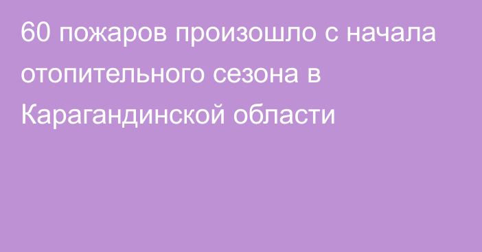 60 пожаров произошло с начала отопительного сезона в Карагандинской области