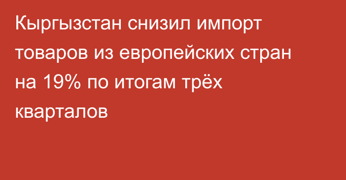 Кыргызстан снизил импорт товаров из европейских стран на 19% по итогам трёх кварталов