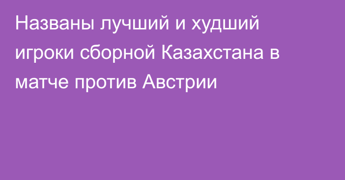 Названы лучший и худший игроки сборной Казахстана в матче против Австрии