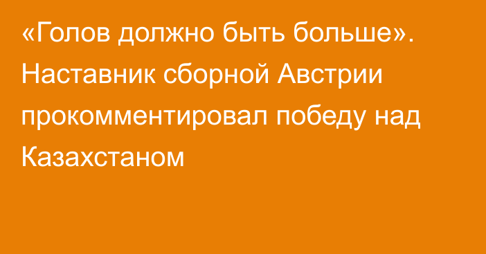 «Голов должно быть больше». Наставник сборной Австрии прокомментировал победу над Казахстаном