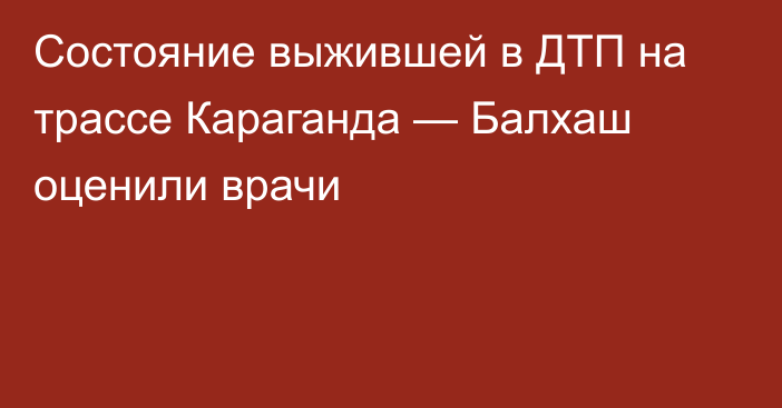 Состояние выжившей в ДТП на трассе Караганда — Балхаш оценили врачи