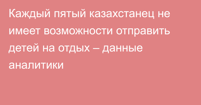 Каждый пятый казахстанец не имеет возможности отправить детей на отдых – данные аналитики