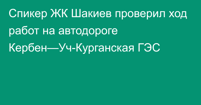 Спикер ЖК Шакиев проверил ход работ на автодороге Кербен—Уч-Курганская ГЭС