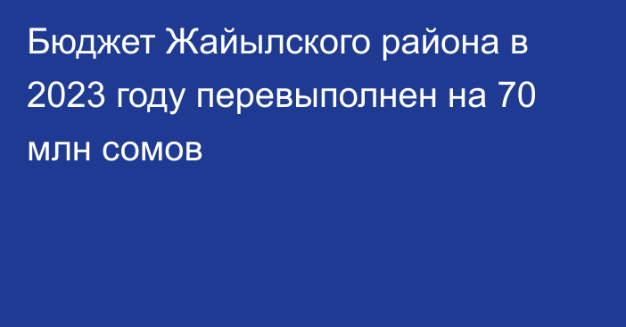 Бюджет Жайылского района в 2023 году перевыполнен на 70 млн сомов