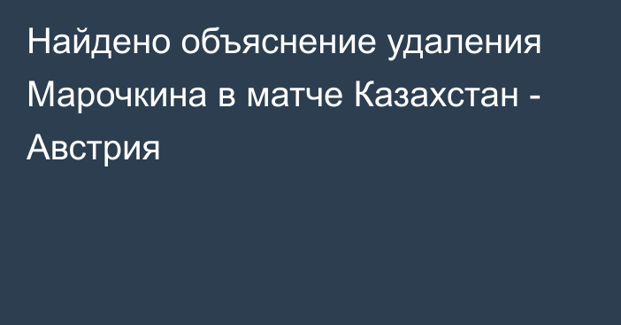 Найдено объяснение удаления Марочкина в матче Казахстан - Австрия