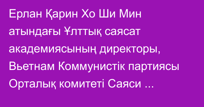 Ерлан Қарин Хо Ши Мин атындағы Ұлттық саясат академиясының директоры, Вьетнам Коммунистік партиясы Орталық комитеті Саяси бюросының мүшесі Нгуен Суан Тханмен кездесті