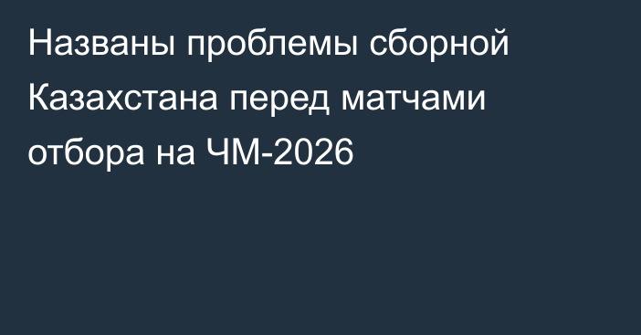 Названы проблемы сборной Казахстана перед матчами отбора на ЧМ-2026