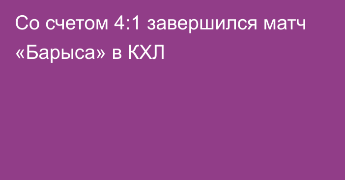 Со счетом 4:1 завершился матч «Барыса» в КХЛ