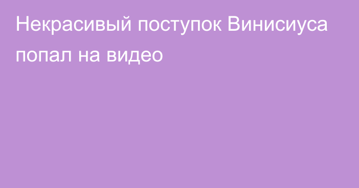 Некрасивый поступок Винисиуса попал на видео