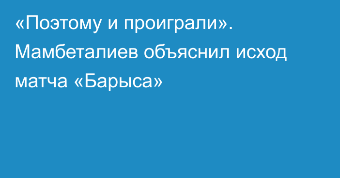 «Поэтому и проиграли». Мамбеталиев объяснил исход матча «Барыса»