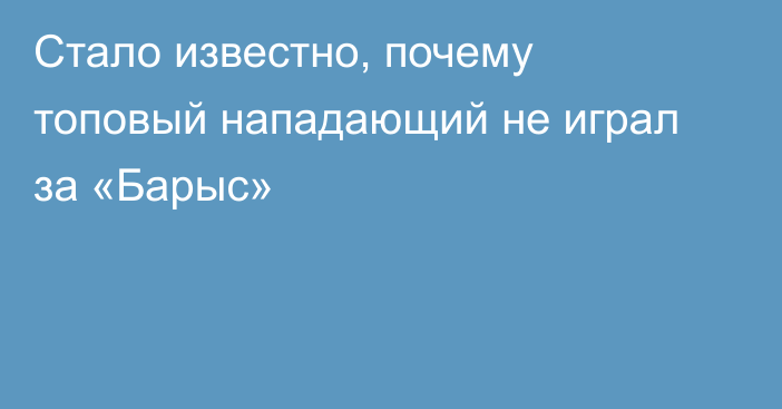 Стало известно, почему топовый нападающий не играл за «Барыс»