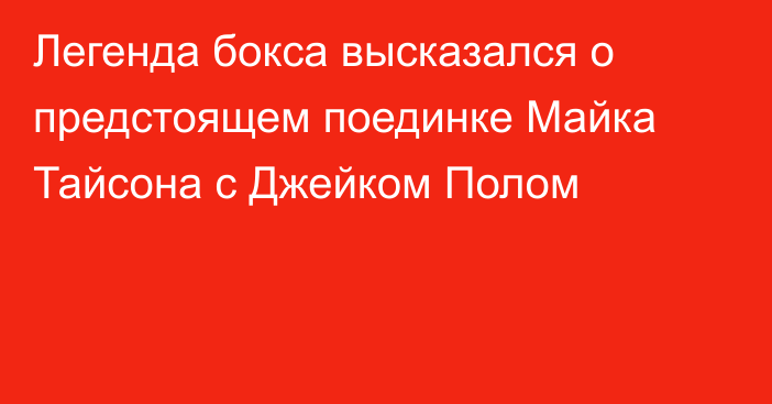 Легенда бокса высказался о предстоящем поединке Майка Тайсона с Джейком Полом