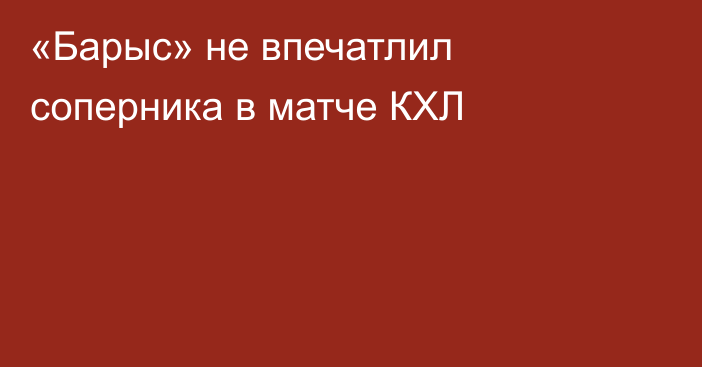 «Барыс» не впечатлил соперника в матче КХЛ