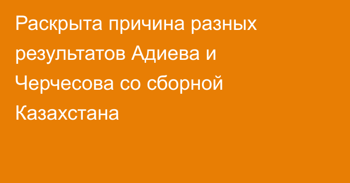 Раскрыта причина разных результатов Адиева и Черчесова со сборной Казахстана