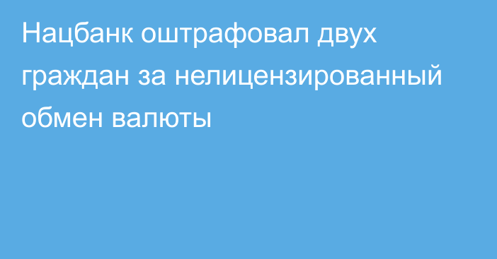 Нацбанк оштрафовал двух граждан за нелицензированный обмен валюты