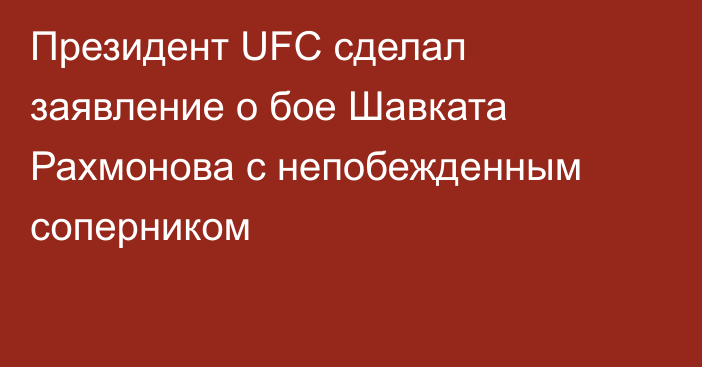 Президент UFC сделал заявление о бое Шавката Рахмонова с непобежденным соперником