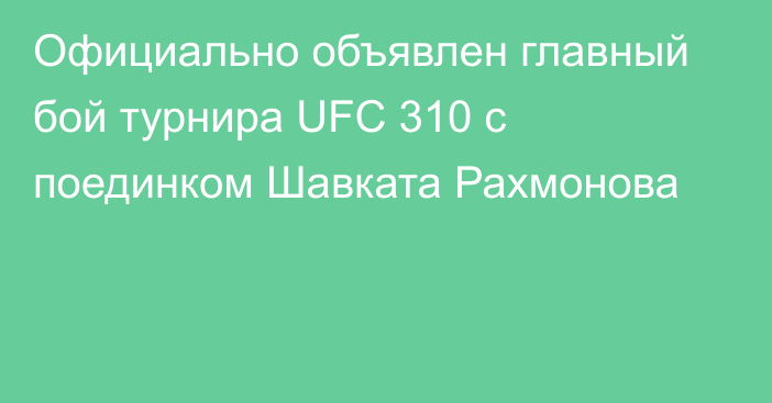 Официально объявлен главный бой турнира UFC 310 с поединком Шавката Рахмонова