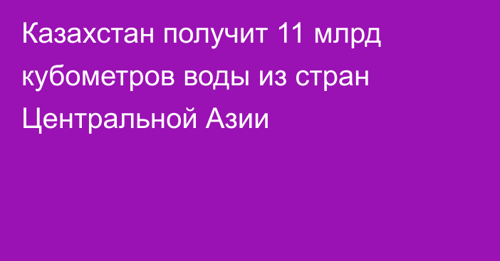 Казахстан получит 11 млрд кубометров воды из стран Центральной Азии