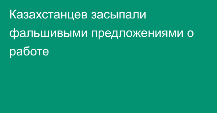 Казахстанцев засыпали фальшивыми предложениями о работе