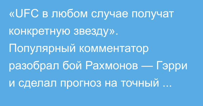 «UFC в любом случае получат конкретную звезду». Популярный комментатор разобрал бой Рахмонов — Гэрри и сделал прогноз на точный исход