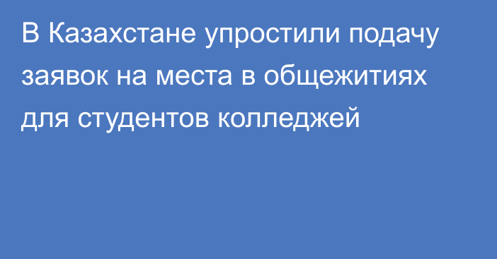 В Казахстане упростили подачу заявок на места в общежитиях для студентов колледжей