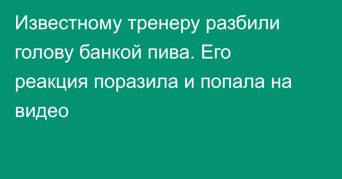 Известному тренеру разбили голову банкой пива. Его реакция поразила и попала на видео