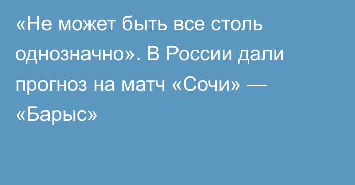 «Не может быть все столь однозначно». В России дали прогноз на матч «Сочи» — «Барыс»