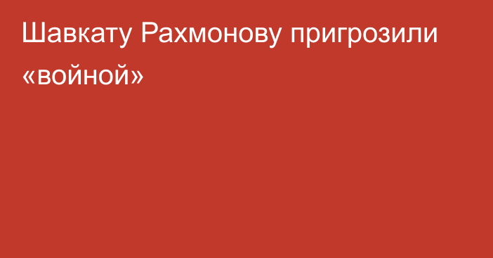 Шавкату Рахмонову пригрозили «войной»