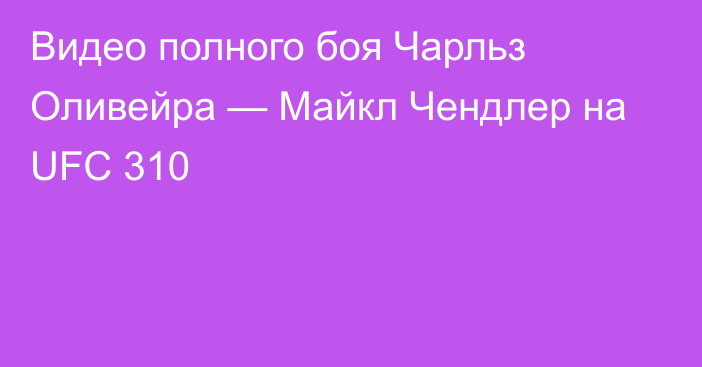Видео полного боя Чарльз Оливейра — Майкл Чендлер на UFC 310
