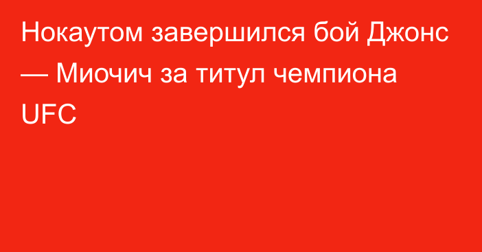 Нокаутом завершился бой Джонс — Миочич за титул чемпиона UFC