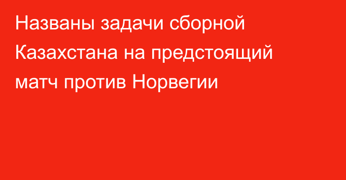 Названы задачи сборной Казахстана на предстоящий матч против Норвегии