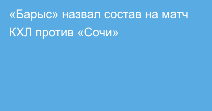 «Барыс» назвал состав на матч КХЛ против «Сочи»