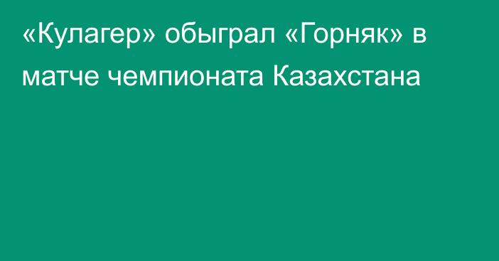 «Кулагер» обыграл «Горняк» в матче чемпионата Казахстана