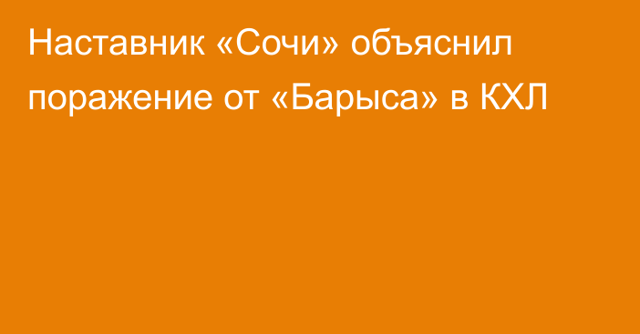 Наставник «Сочи» объяснил поражение от «Барыса» в КХЛ