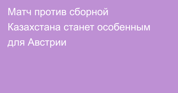 Матч против сборной Казахстана станет особенным для Австрии