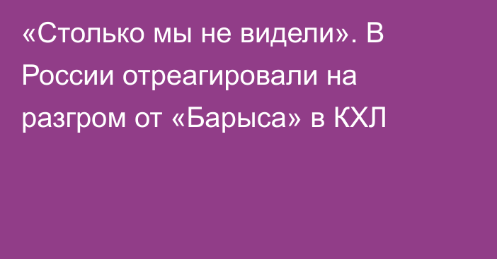 «Столько мы не видели». В России отреагировали на разгром от «Барыса» в КХЛ