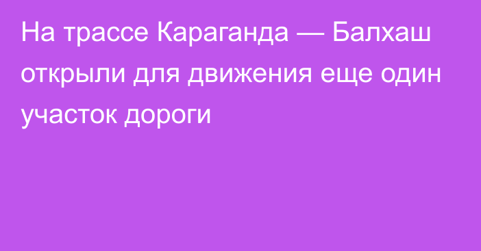 На трассе Караганда — Балхаш открыли для движения еще один участок дороги