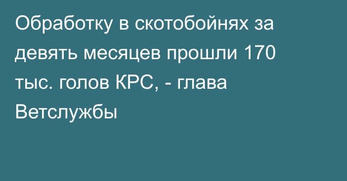 Обработку в скотобойнях за девять месяцев прошли 170 тыс. голов КРС, - глава Ветслужбы