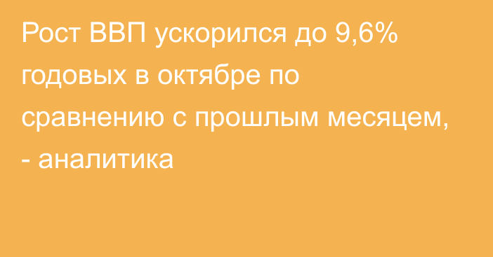 Рост ВВП ускорился до 9,6% годовых в октябре по сравнению с прошлым месяцем, - аналитика