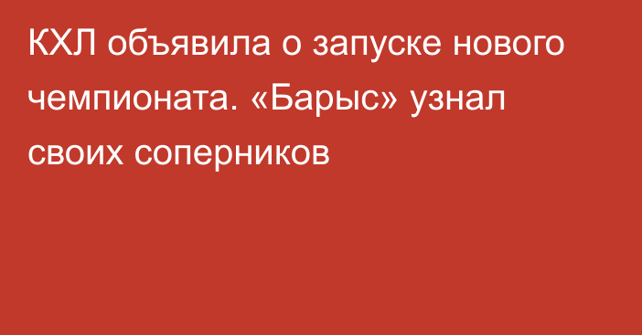 КХЛ объявила о запуске нового чемпионата. «Барыс» узнал своих соперников