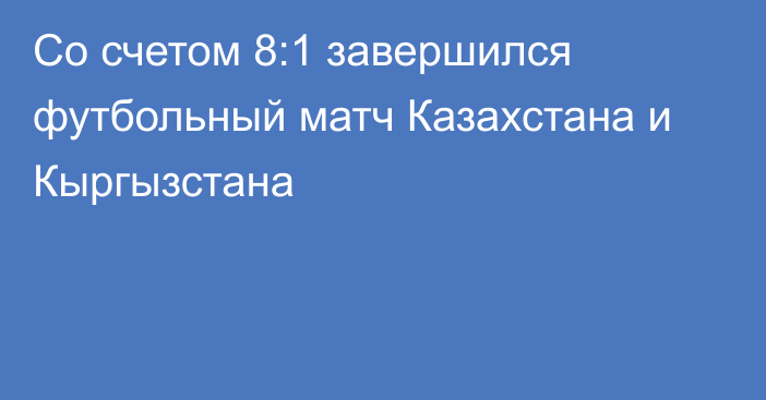 Со счетом 8:1 завершился футбольный матч Казахстана и Кыргызстана