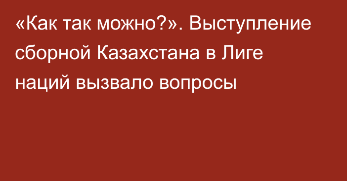 «Как так можно?». Выступление сборной Казахстана в Лиге наций вызвало вопросы