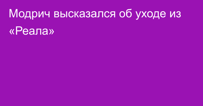 Модрич высказался об уходе из «Реала»