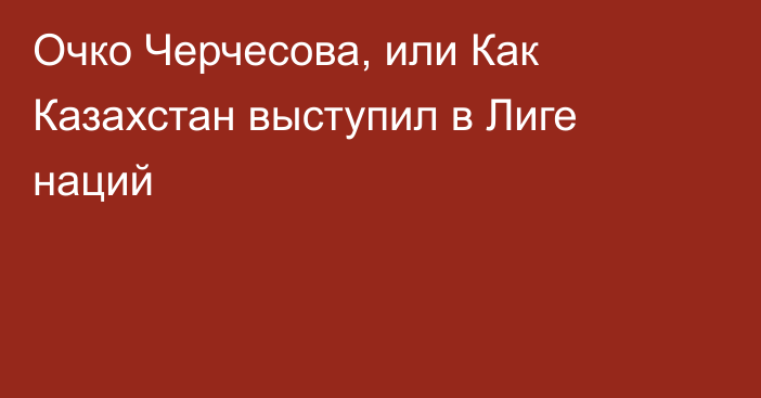 Очко Черчесова, или Как Казахстан выступил в Лиге наций