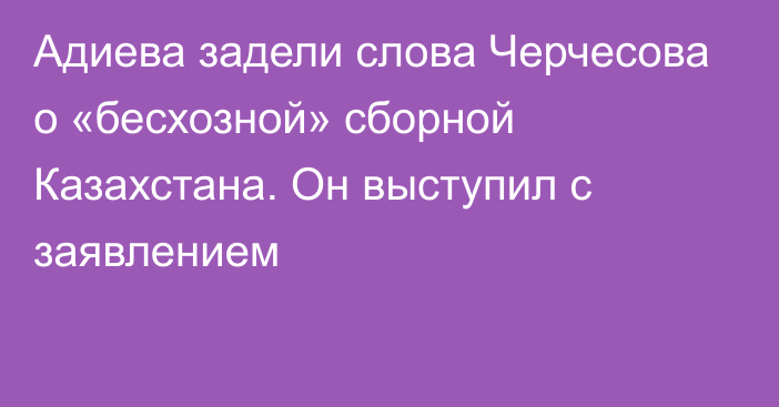 Адиева задели слова Черчесова о «бесхозной» сборной Казахстана. Он выступил с заявлением