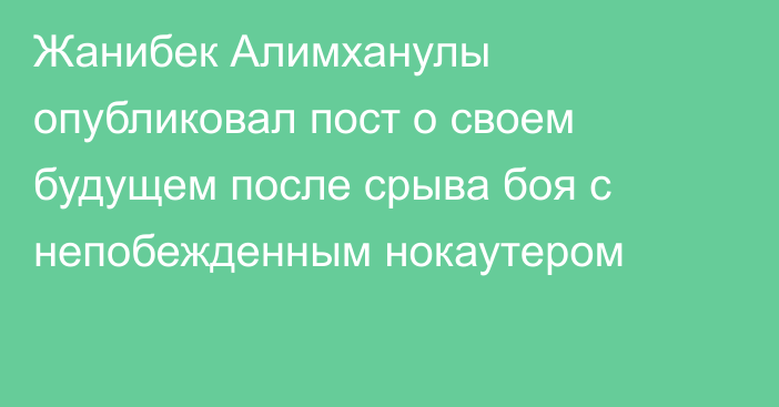 Жанибек Алимханулы опубликовал пост о своем будущем после срыва боя с непобежденным нокаутером