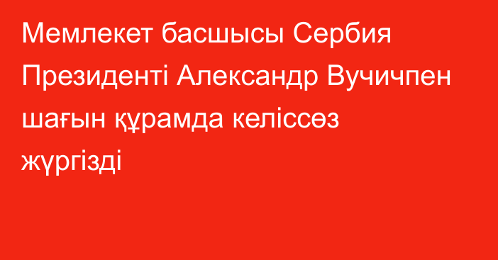 Мемлекет басшысы Сербия Президенті Александр Вучичпен шағын құрамда келіссөз жүргізді